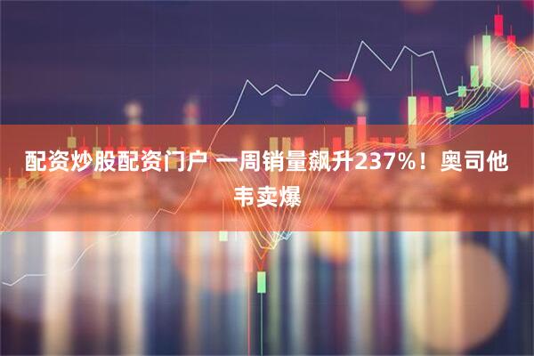 配资炒股配资门户 一周销量飙升237%！奥司他韦卖爆